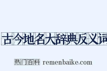古今地名大辞典反义词是什么意思的图片